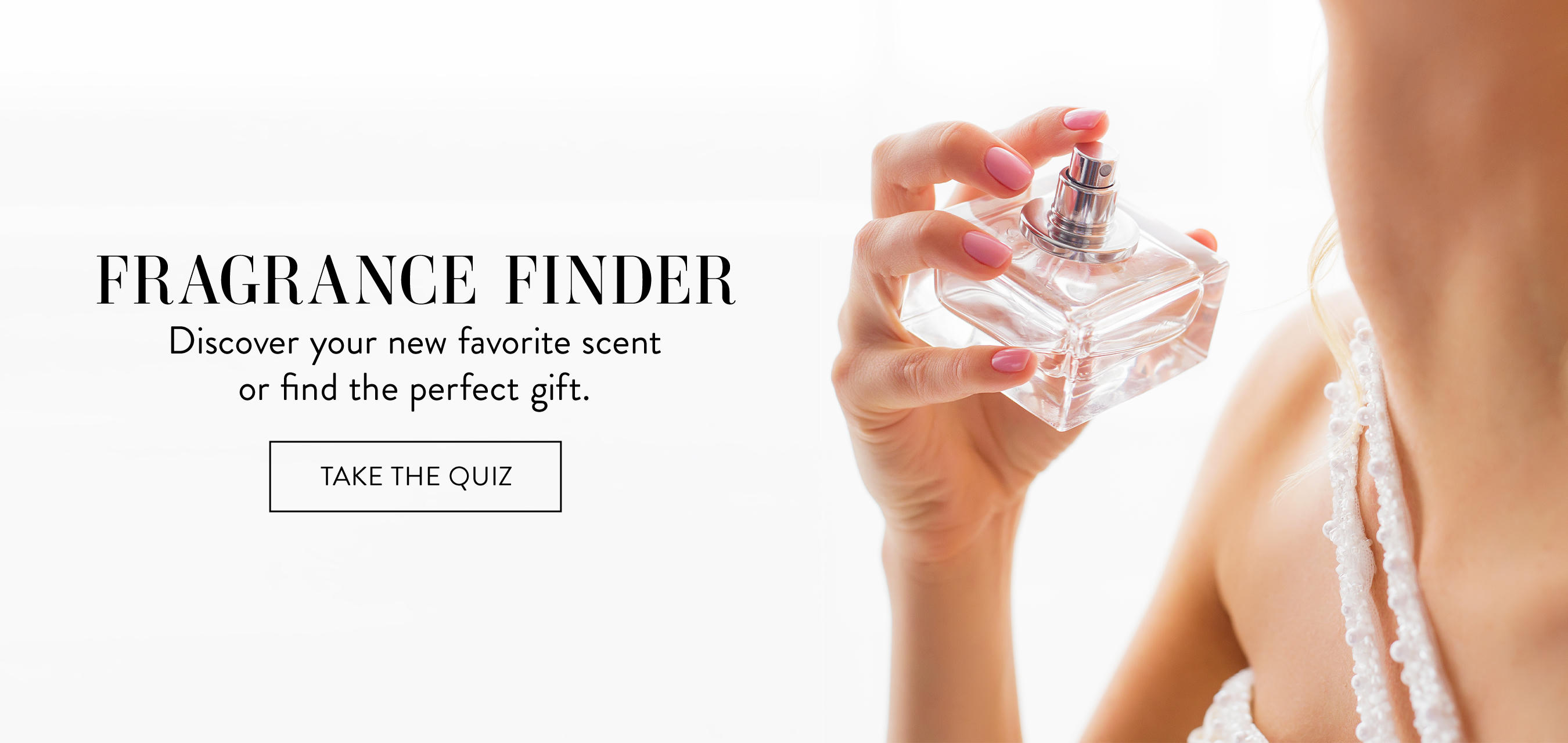 Fragrance Finder, Discover your new favorite scent or find the perfect gift. Take the quiz